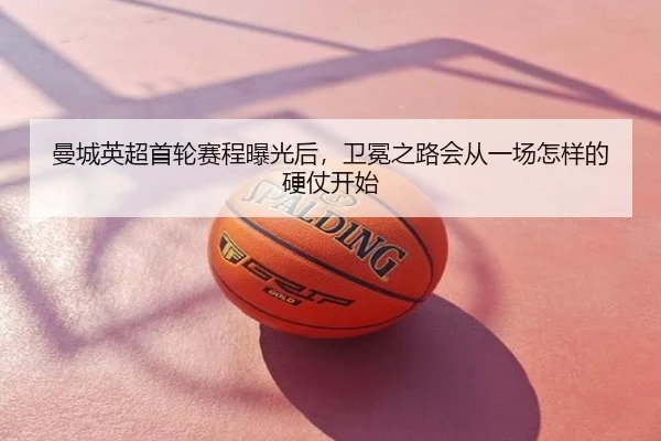 曼城英超首轮赛程曝光后，卫冕之路会从一场怎样的硬仗开始