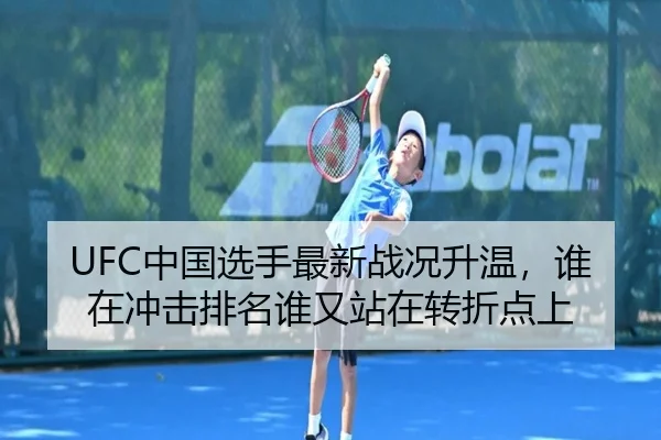 UFC中国选手最新战况升温，谁在冲击排名谁又站在转折点上